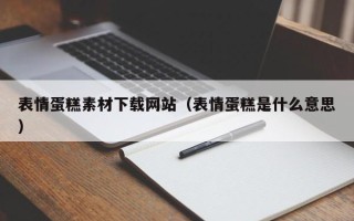 河南表情蛋糕素材下载网站（表情蛋糕是什么意思）