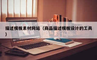 河南描述模板素材网站（商品描述模板设计的工具）