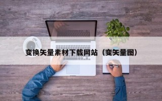 河南变换矢量素材下载网站（变矢量图）