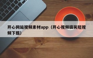 河南开心网站视频素材app（开心视频搞笑短视频下载）