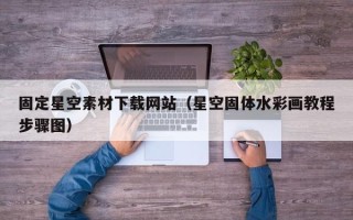 河南固定星空素材下载网站（星空固体水彩画教程步骤图）